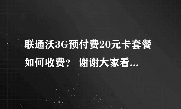 联通沃3G预付费20元卡套餐如何收费？ 谢谢大家看看，回复一下啊