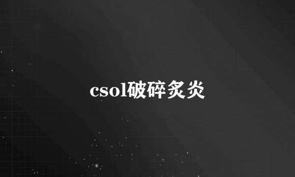 csol破碎炙炎