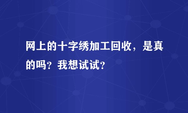 网上的十字绣加工回收，是真的吗？我想试试？