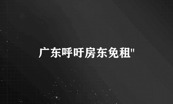 广东呼吁房东免租