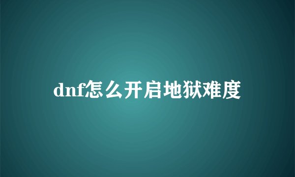 dnf怎么开启地狱难度