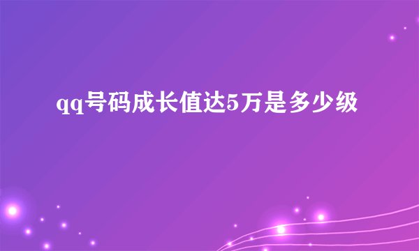 qq号码成长值达5万是多少级
