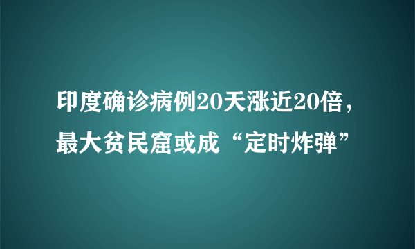 印度确诊病例20天涨近20倍，最大贫民窟或成“定时炸弹”