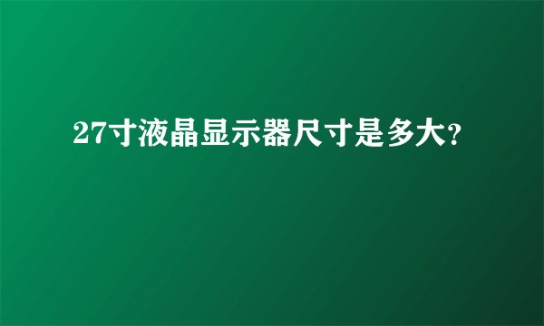 27寸液晶显示器尺寸是多大？