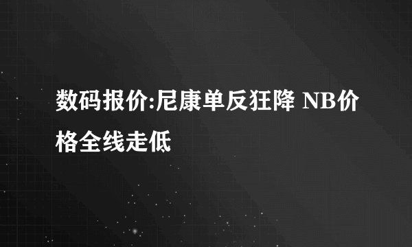 数码报价:尼康单反狂降 NB价格全线走低
