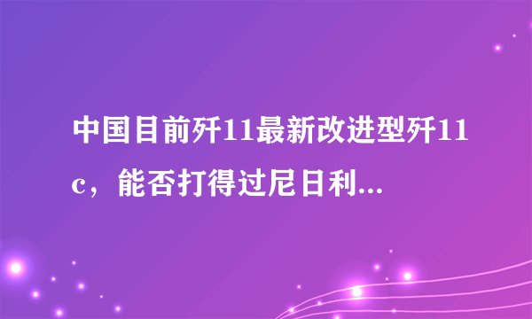 中国目前歼11最新改进型歼11c，能否打得过尼日利亚空军最先进的歼7战斗机？