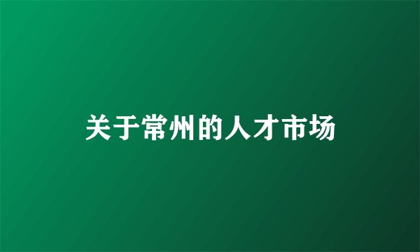 关于常州的人才市场