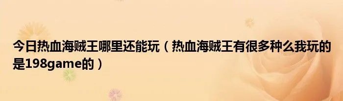 今日热血海贼王哪里还能玩（热血海贼王有很多种么我玩的是198game的）