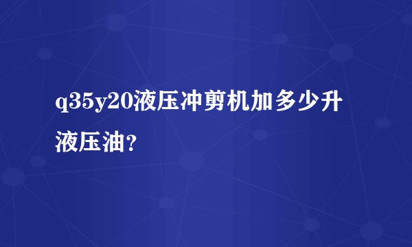 q35y20液压冲剪机加多少升液压油?