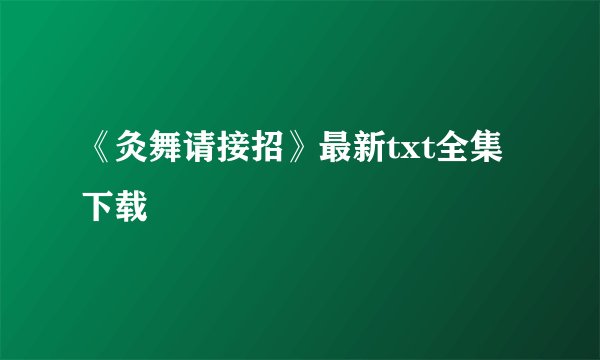 《灸舞请接招》最新txt全集下载