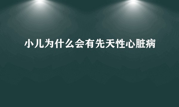 小儿为什么会有先天性心脏病