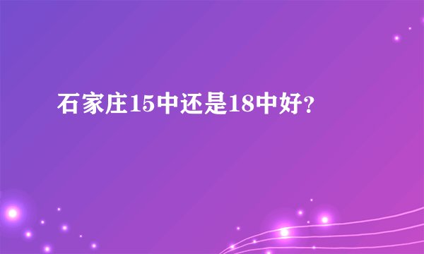 石家庄15中还是18中好?