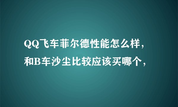 QQ飞车菲尔德性能怎么样，和B车沙尘比较应该买哪个，