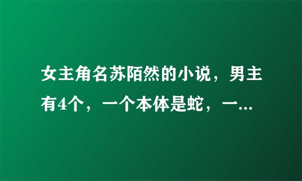 女主角名苏陌然的小说，男主有4个，一个本体是蛇，一个本体是树，女主身份是大小姐，从修真时代反穿现代