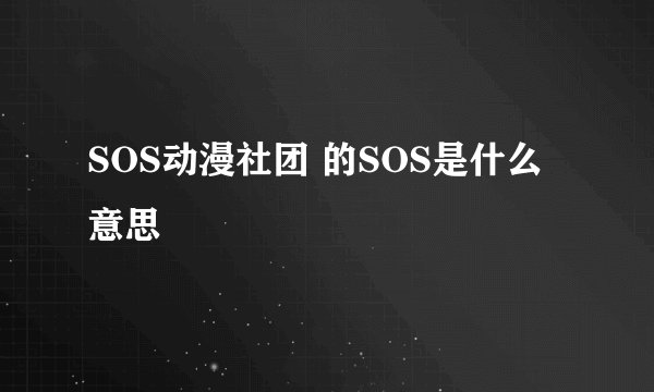 SOS动漫社团 的SOS是什么意思
