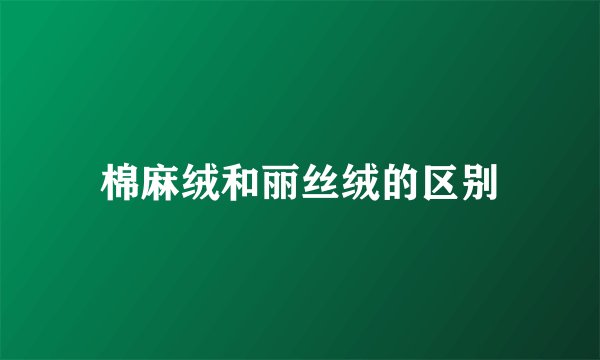棉麻绒和丽丝绒的区别