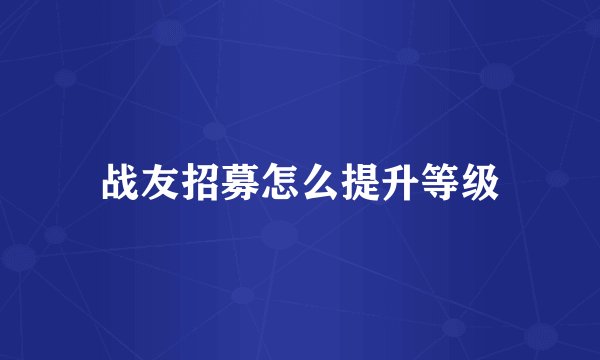 战友招募怎么提升等级
