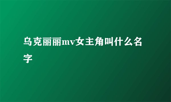 乌克丽丽mv女主角叫什么名字