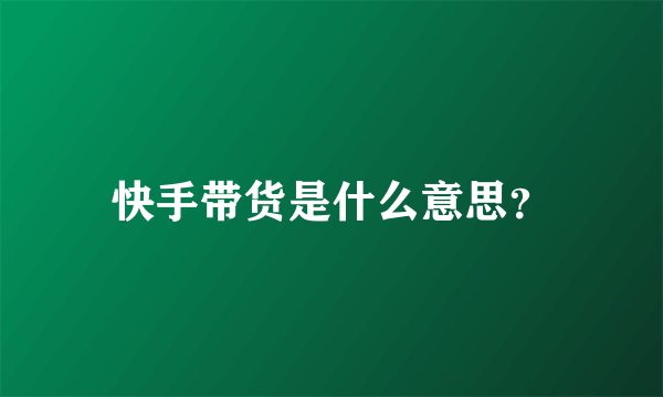 快手带货是什么意思?