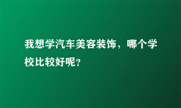 我想学汽车美容装饰，哪个学校比较好呢？