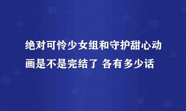 绝对可怜少女组和守护甜心动画是不是完结了 各有多少话