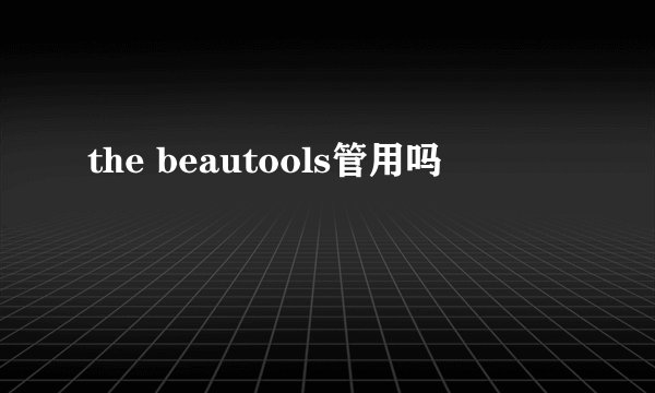 the beautools管用吗