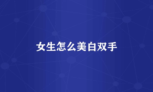 女生怎么美白双手