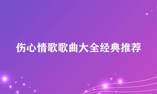 伤心情歌歌曲大全经典推荐