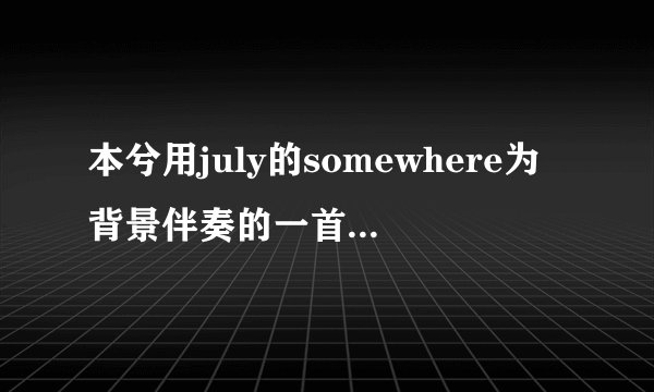 本兮用july的somewhere为背景伴奏的一首歌，叫什么名字