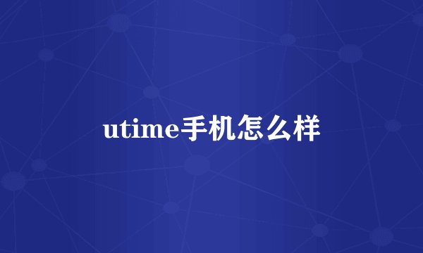 utime手机怎么样