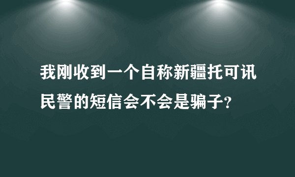 我刚收到一个自称新疆托可讯民警的短信会不会是骗子？
