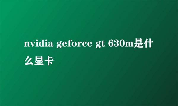 nvidia geforce gt 630m是什么显卡