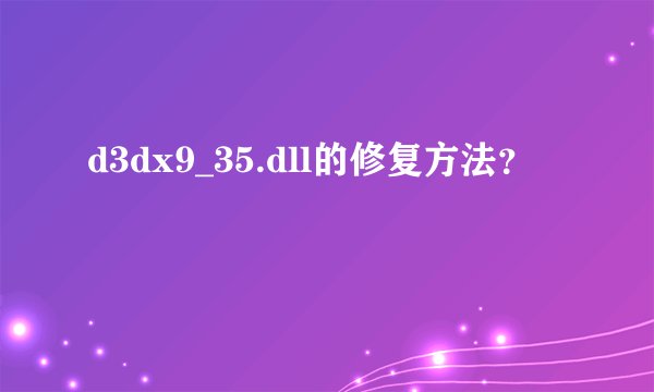 d3dx9_35.dll的修复方法？