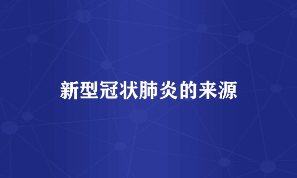 新型冠状肺炎的来源