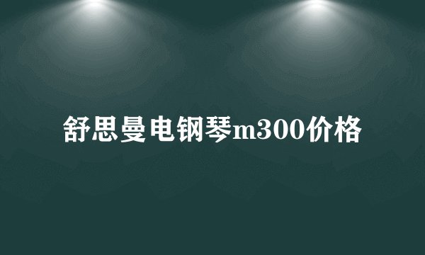 舒思曼电钢琴m300价格
