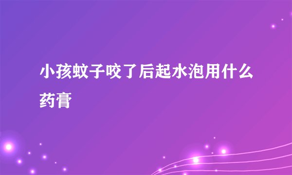 小孩蚊子咬了后起水泡用什么药膏