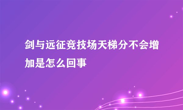 剑与远征竞技场天梯分不会增加是怎么回事