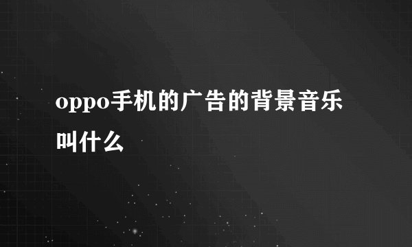 oppo手机的广告的背景音乐叫什么