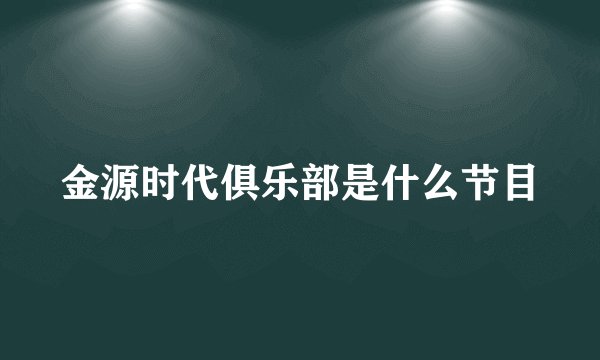 金源时代俱乐部是什么节目