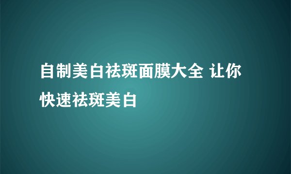 自制美白祛斑面膜大全 让你快速祛斑美白