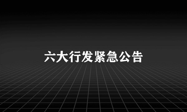 六大行发紧急公告