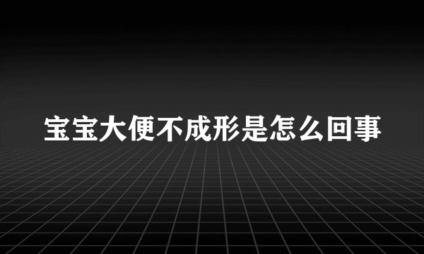 宝宝大便不成形是怎么回事