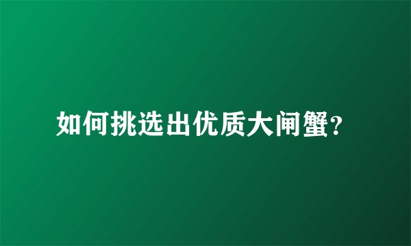 如何挑选出优质大闸蟹？