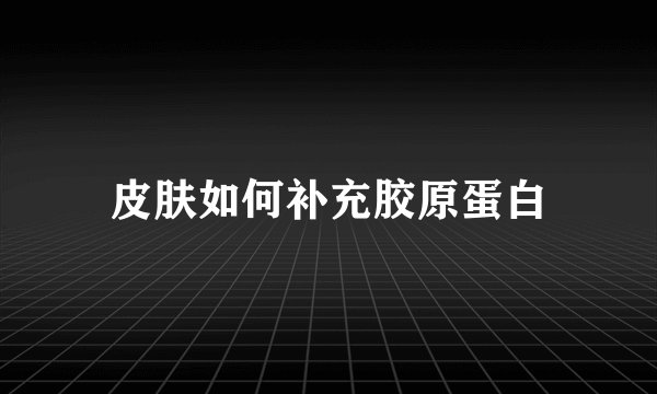 皮肤如何补充胶原蛋白