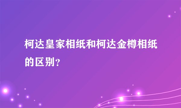 柯达皇家相纸和柯达金樽相纸的区别？