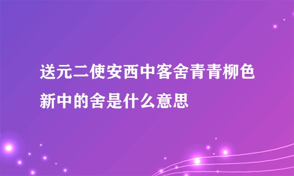 送元二使安西中客舍青青柳色新中的舍是什么意思