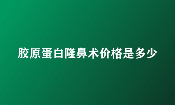 胶原蛋白隆鼻术价格是多少
