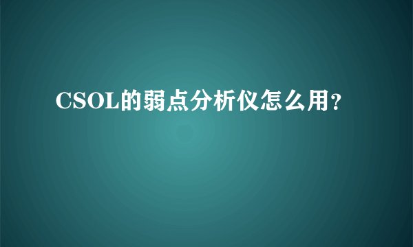 CSOL的弱点分析仪怎么用？