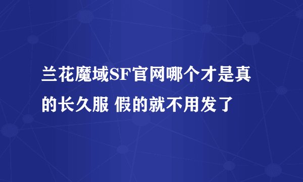 兰花魔域SF官网哪个才是真的长久服 假的就不用发了