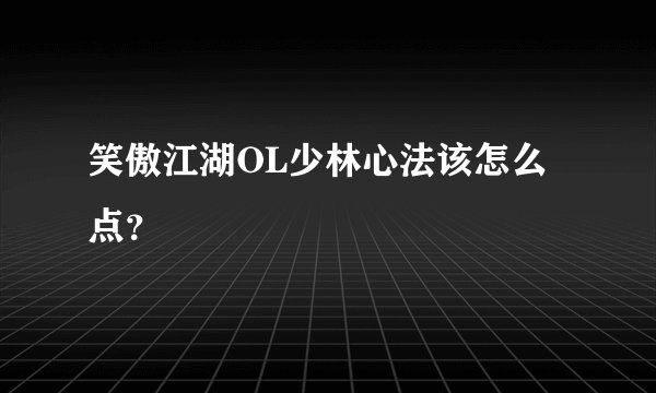 笑傲江湖OL少林心法该怎么点？